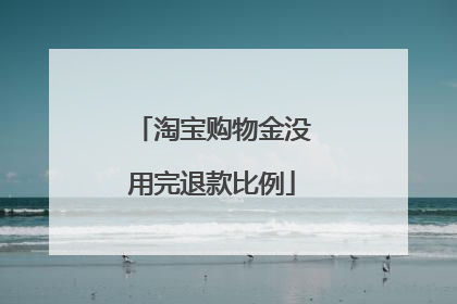 淘宝购物金没用完退款比例