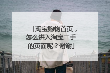 淘宝购物首页，怎么进入淘宝二手的页面呢？谢谢