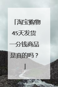 淘宝购物45天发货一分钱商品是真的吗?