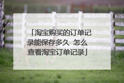 淘宝购买的订单记录能保存多久 怎么查看淘宝订单记录
