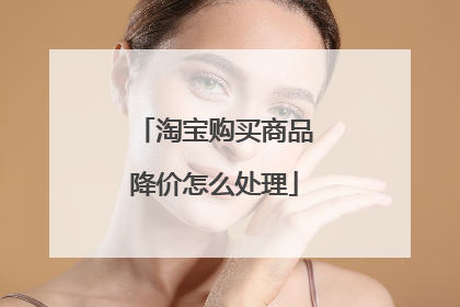 淘宝购买商品降价怎么处理