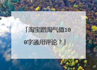 淘宝蹭淘气值100字通用评论?