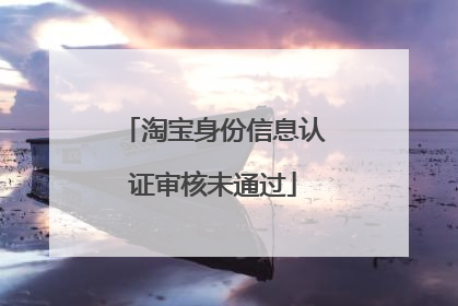 淘宝身份信息认证审核未通过