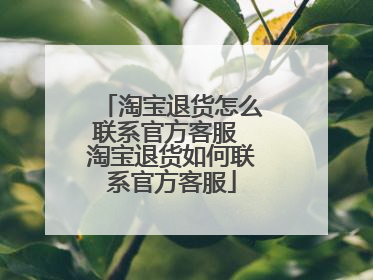 淘宝退货怎么联系官方客服 淘宝退货如何联系官方客服