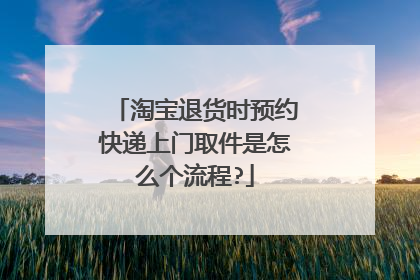 淘宝退货时预约快递上门取件是怎么个流程?