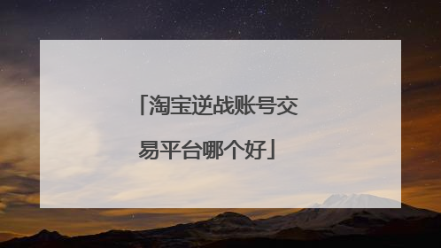 淘宝逆战账号交易平台哪个好