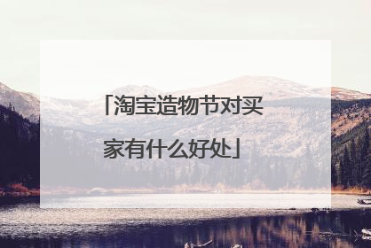 淘宝造物节对买家有什么好处