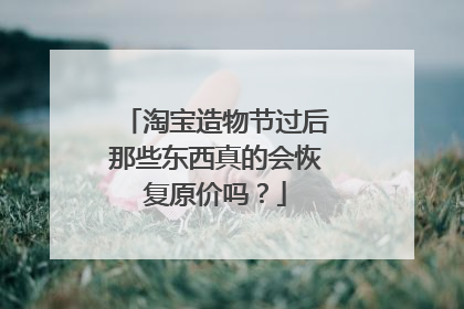 淘宝造物节过后那些东西真的会恢复原价吗?