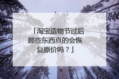 淘宝造物节过后那些东西真的会恢复原价吗？