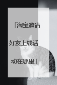 淘宝邀请好友上线活动在哪里