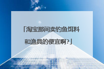 淘宝那间卖钓鱼饵料和渔具的便宜啊?