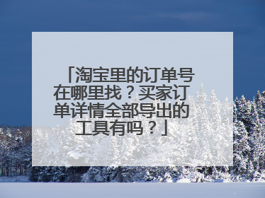 淘宝里的订单号在哪里找?买家订单详情全部导出的工具有吗?