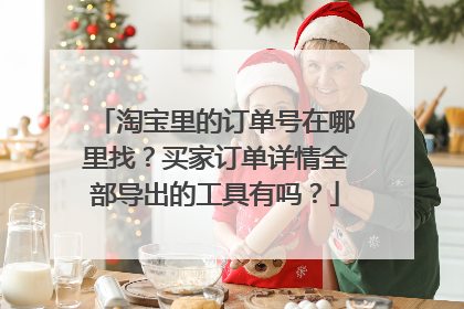淘宝里的订单号在哪里找?买家订单详情全部导出的工具有吗?