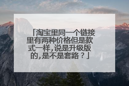 淘宝里同一个链接里有两种价格但是款式一样,说是升级版的,是不是套路?