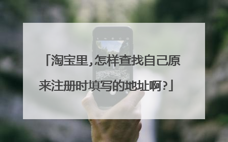 淘宝里,怎样查找自己原来注册时填写的地址啊?