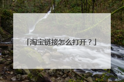 淘宝链接怎么打开?