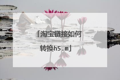淘宝链接如何转换h5.m