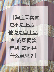 淘宝问卖家是不是正品 他说是自主品牌 商场同款定制 请问是什么意思?