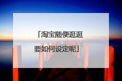 淘宝随便逛逛要如何设定呢