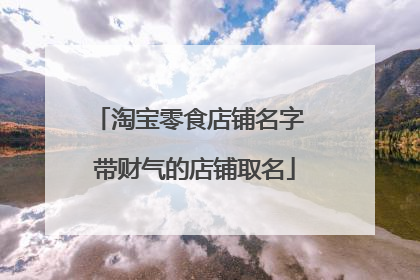 淘宝零食店铺名字 带财气的店铺取名