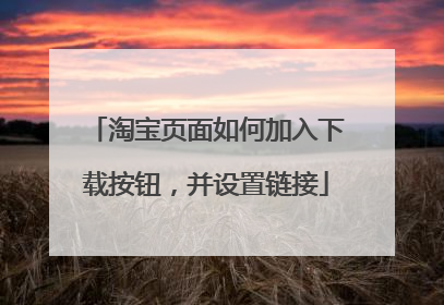 淘宝页面如何加入下载按钮,并设置链接