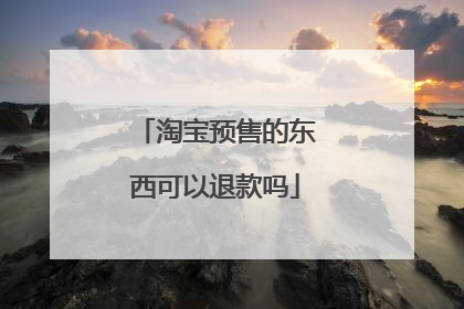 淘宝预售的东西可以退款吗