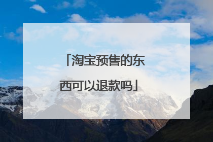 淘宝预售的东西可以退款吗