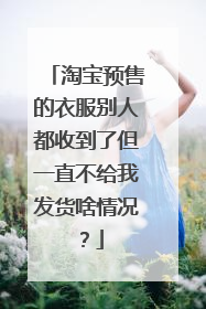 淘宝预售的衣服别人都收到了但一直不给我发货啥情况?
