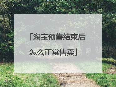 淘宝预售结束后怎么正常售卖