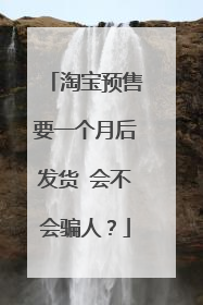 淘宝预售要一个月后发货 会不会骗人?