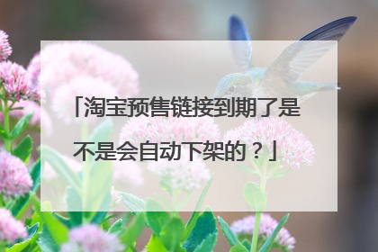 淘宝预售链接到期了是不是会自动下架的?
