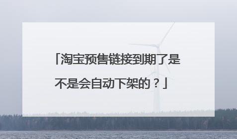 淘宝预售链接到期了是不是会自动下架的?