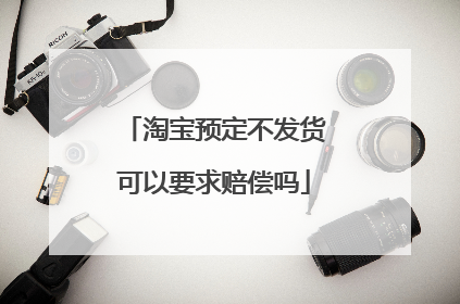 淘宝预定不发货可以要求赔偿吗
