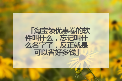 淘宝领优惠卷的软件叫什么,忘记叫什么名字了,反正就是可以省好多钱