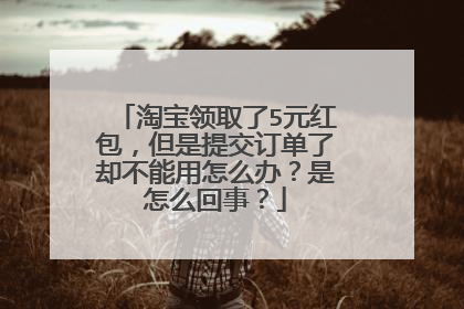 淘宝领取了5元红包，但是提交订单了却不能用怎么办？是怎么回事？