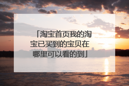 淘宝首页我的淘宝已买到的宝贝在哪里可以看的到