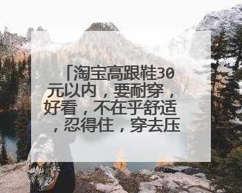 淘宝高跟鞋30元以内,要耐穿,好看,不在乎舒适,忍得住,穿去压马路的,最好15厘米以上