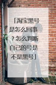 淘宝黑号是怎么回事?怎么判断自己的号是不是黑号