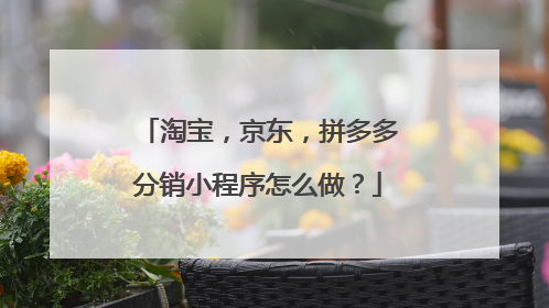 淘宝,京东,拼多多分销小程序怎么做?