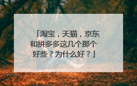 淘宝,天猫,京东和拼多多这几个那个好些?为什么好?