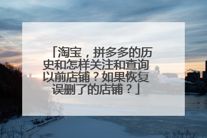 淘宝,拼多多的历史和怎样关注和查询以前店铺?如果恢复误删了的店铺?