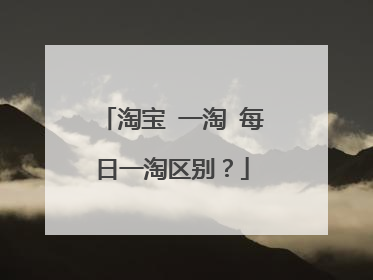 淘宝 一淘 每日一淘区别？