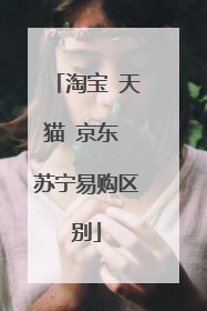 淘宝 天猫 京东 苏宁易购区别