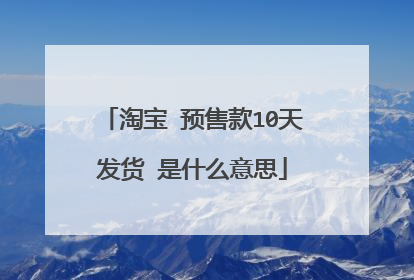 淘宝 预售款10天发货 是什么意思