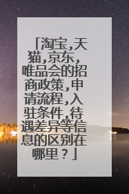 淘宝,天猫,京东,唯品会的招商政策,申请流程,入驻条件,待遇差异等信息的区别在哪里?