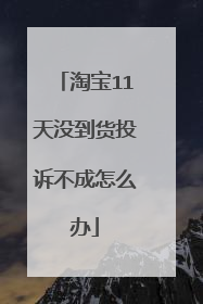 淘宝11天没到货投诉不成怎么办
