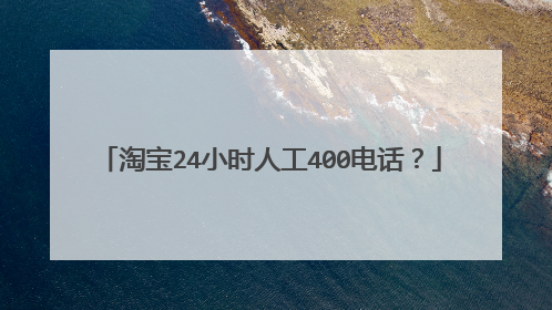淘宝24小时人工400电话?