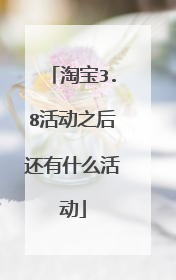 淘宝3.8活动之后还有什么活动