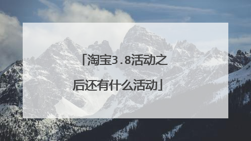 淘宝3.8活动之后还有什么活动