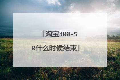 淘宝300-50什么时候结束